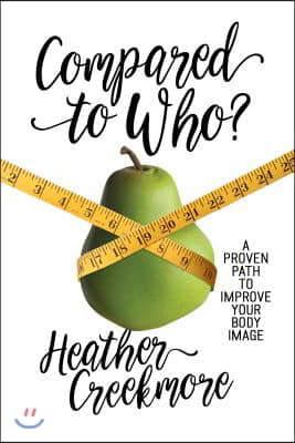 Compared to Who?: A Proven Path to Improve Your Body Image