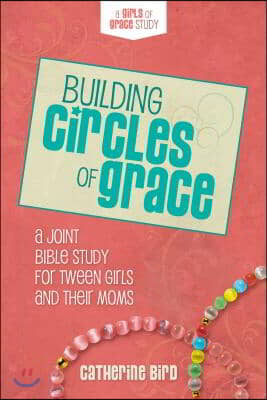 Building Circles of Grace: A Joint Bible Study for Tween Girls & Their Moms