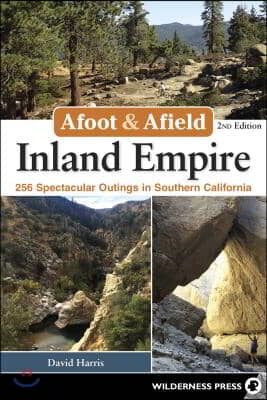 Afoot &amp; Afield: Inland Empire: 256 Spectacular Outings in Southern California