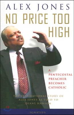 No Price Too High: A Penecostal Preacher Becomes Catholic: The Inspirational Story of Alex Jones