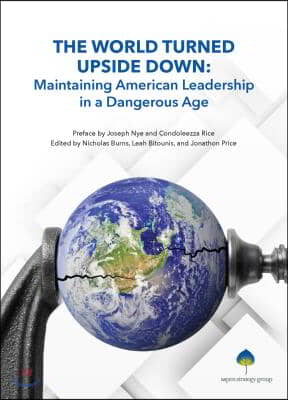 The World Turned Upside Down: Maintaining American Leadership in a Dangerous Age