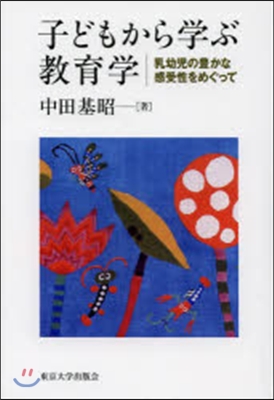 子どもから學ぶ敎育學 乳幼兒の豊かな感受性をめぐって
