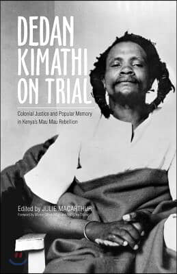 Dedan Kimathi on Trial: Colonial Justice and Popular Memory in Kenya&#39;s Mau Mau Rebellion Volume 17