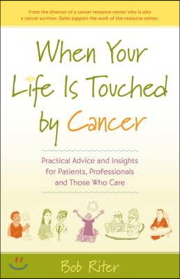 When Your Life Is Touched by Cancer: Practical Advice and Insights for Patients, Professionals and Those Who Care