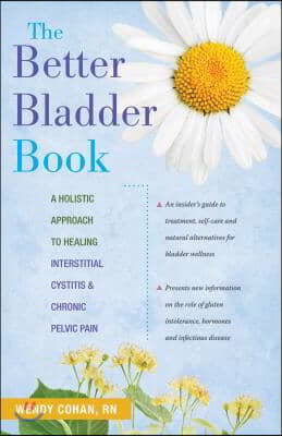 The Better Bladder Book: A Holistic Approach to Healing Interstitial Cystitis &amp; Chronic Pelvic Pain