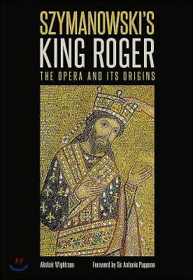 Szymanowski's King Roger: The Opera and Its Origins