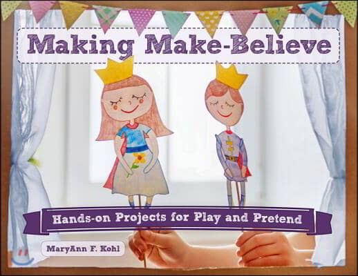 Making Make-Believe: Hands-On Projects for Play and Pretend Volume 6