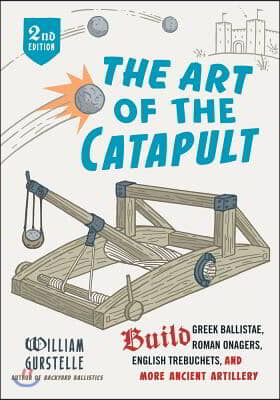 The Art of the Catapult: Build Greek Ballistae, Roman Onagers, English Trebuchets, and More Ancient Artillery