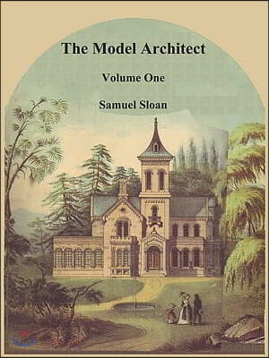 The Model Architect: A Series of Original Designs for Cottages, Villas, Suburban Residences, Etc., Vol. 1