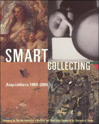 Smart Collecting: Acquisitions 1990-2004: Celebrating the Thirtieth Anniversary of the David and Alfred Smart Museum of Art, University