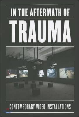 In the Aftermath of Trauma: Contemporary Video Installation