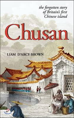 Chusan: The Opium Wars, and the Forgotten Story of Britain&#39;s First Chinese Island