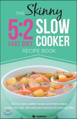 The Skinny 5:2 Diet Slow Cooker Recipe Book: Slow Cooker Recipe and Menu Ideas Under 100, 200, 300 and 400 Calories for Your 5:2 Diet