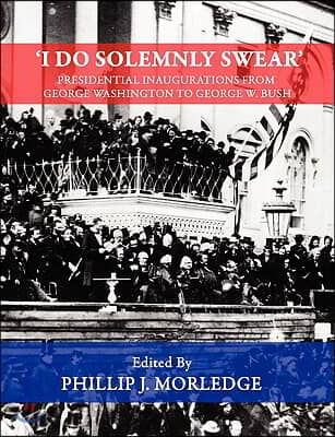 &#39;I Do Solemnly Swear&#39; - Presidential Inaugurations from George Washington to George W. Bush