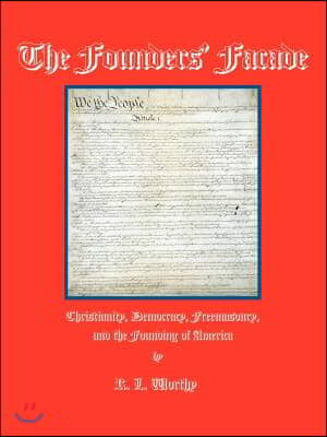 The Founders&#39; Facade: Christianity, Democracy, Freemasonry, and the Founding of America