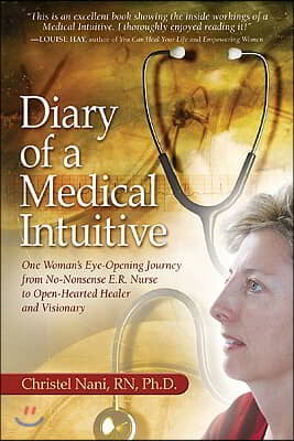 Diary of a Medical Intuitive: One Woman&#39;s Eye-Opening Journey from No-Nonsense E.R. Nurse to Open-Hearted Healer and Visionary