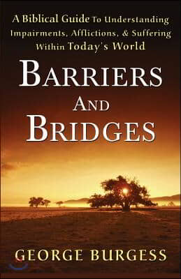 Barriers and Bridges: A Biblical Guide to Understanding, Impairments, Afflictions, &amp; Suffering Within Today&#39;s World