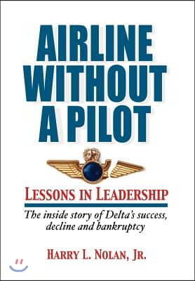 Airline Without a Pilot - Leadership Lessons / Inside Story of Delta&#39;s Success, Decline and Bankruptcy