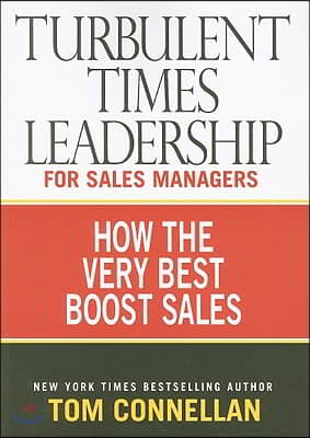 Turbulent Times Leadership for Sales Managers: How the Very Best Boost Sales