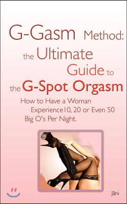 G-Gasm Method: The Ultimate Guide to the G-Spot Orgasm. How to Have a Woman Experience 10, 20 or Even 50 Big O&#39;s Per Night.