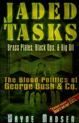 Jaded Tasks: Brass Plates, Black Ops &amp; Big Oil--The Blood Politics of George Bush &amp; Co.