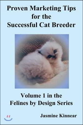 Proven Marketing Tips for the Successful Cat Breeder: Breeding Purebred Cats, a Spiritual Approach to Sales and Profit with Integrity and Ethics