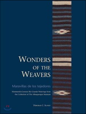 Wonders of the Weavers/Maravillas de Los Tejedores: Nineteenth-Century R?o Grande Weavings from the Collection of the Albuquerque Museum