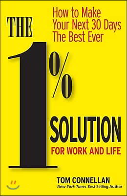 The 1% Solution for Work and Life: How to Make Your Next 30 Days the Best Ever