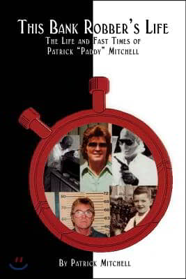 This Bank Robber&#39;s Life: The Life and Fast Times of Patrick Paddy Mitchell