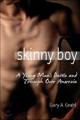 Skinny Boy: A Young Man&#39;s Battle and Triumph Over Anorexia