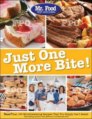 Mr. Food Test Kitchen Just One More Bite!: More Than 150 Mouthwatering Recipes You Simply Can&#39;t Resist