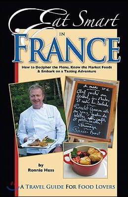 Eat Smart in France: How to Decipher the Menu, Know the Market Foods &amp; Embark on a Tasting Adventure