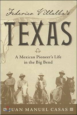 Federico Villalba&#39;s Texas: The Story of a Mexican Pioneer&#39;s Life in the Big Bend