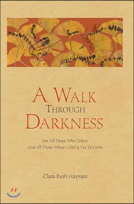 A Walk Through Darkness: For All Those Who Grieve and All Those Whose Grief Is Yet to Come