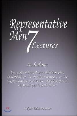 Representative Men: Seven Lectures - Including: Uses of Great Men, Plato or the Philosopher, Swedenborg or the Mystic, Montaigne or the Sk