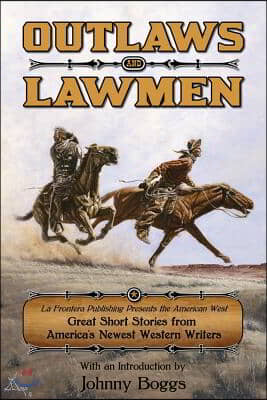 Outlaws and Lawmen: La Frontera Publishing Presents the American West Great Short Stories from America&#39;s Newest Western Writers