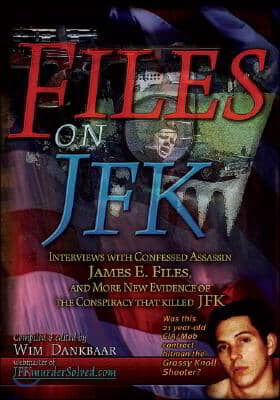 Files on JFK: Interviews with Confessed Assassin James E. Files, and More New Evidence of the Conspiracy That Killed JFK