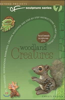 Woodland Creatures: Tips, Techniques, Inspirational Ramblings, Creative Nudgings and Step-By-Step Instructions to Help You Create