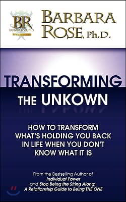 Transforming the Unknown: How to Transform What&#39;s Holding You Back in Life When You Don&#39;t Know What it Is