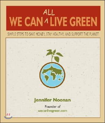 We Can All Live Green: Simple Steps to Save Money, Stay Healthy, and Support the Planet