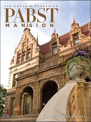 The Captain Frederick Pabst Mansion: An Illustrated History