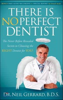 There Is No Perfect Dentist: The Never Before Revealed Secrets to Choosing the Right Dentist for You!