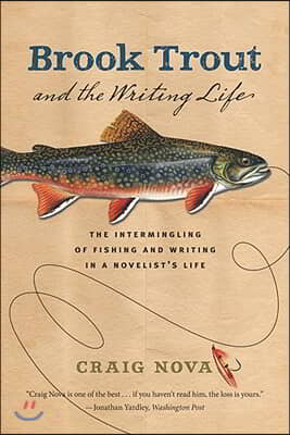 Brook Trout &amp; the Writing Life: The Intermingling of Fishing and Writing in a Novelist&#39;s Life