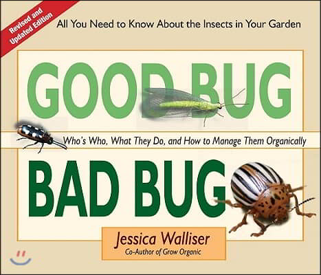 Good Bug Bad Bug: Who&#39;s Who, What They Do, and How to Manage Them Organically (All You Need to Know about the Insects in Your Garden)