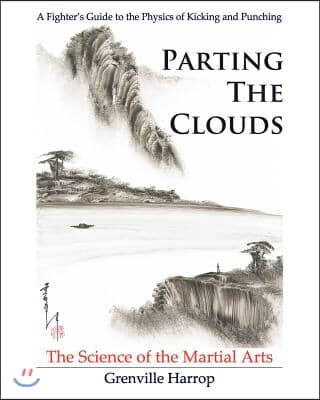 Parting the Clouds - The Science of the Martial Arts: A Fighter's Guide to the Physics of Punching and Kicking for Karate, Taekwondo, Kung Fu and the