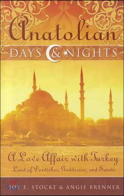 Anatolian Days &amp; Nights: A Love Affair with Turkey: Land of Dervishes, Goddesses, and Saints