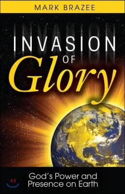 Invasion of Glory: God&#39;s Power and Presence on Earth