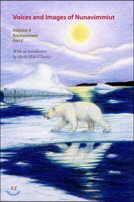 Voices and Images of Nunavimmiut, Volume 6: Environment, Part II: Contaminants, Land Use and Climate Change