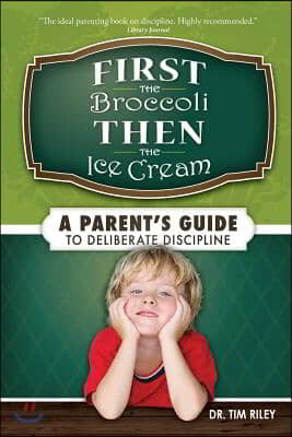 First the Broccoli, Then the Ice Cream: A Parent&#39;s Guide to Deliberate Discipline