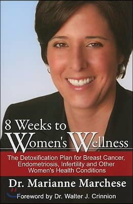 8 Weeks to Women's Wellness: The Detoxification Plan for Breast Cancer, Endometriosis, Infertility and Other Women's Health Conditions